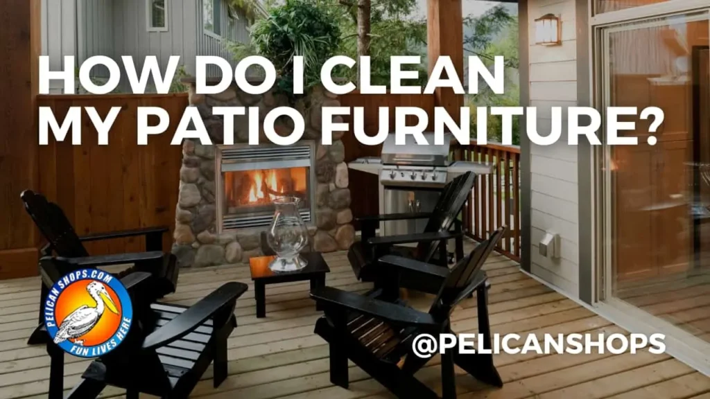 HOW DO I CLEAN MY PATIO FURNITURE
